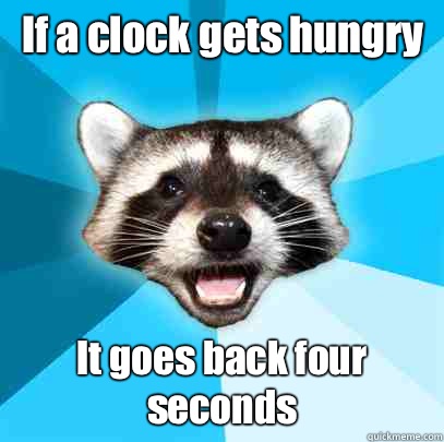 If a clock gets hungry It goes back four seconds  Lame Pun Coon