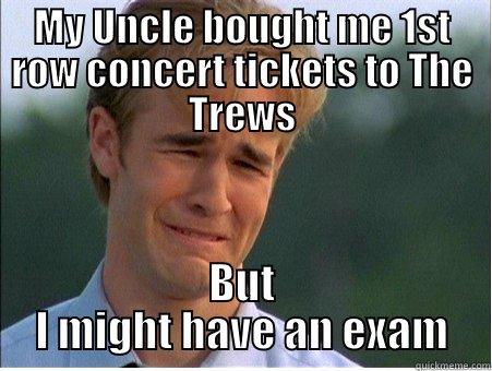 MY UNCLE BOUGHT ME 1ST ROW CONCERT TICKETS TO THE TREWS BUT I MIGHT HAVE AN EXAM 1990s Problems
