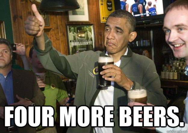  Four More Beers. -  Four More Beers.  BARACK OBAMA APPROVES