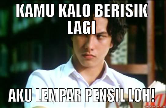 KAMU KALO BERISIK LAGI AKU LEMPAR PENSIL LOH! Misc