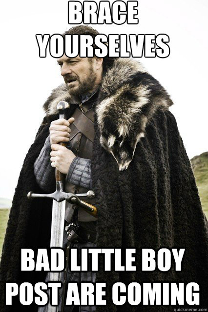 brace yourselves
 Bad little boy post are coming - brace yourselves
 Bad little boy post are coming  braceyourself