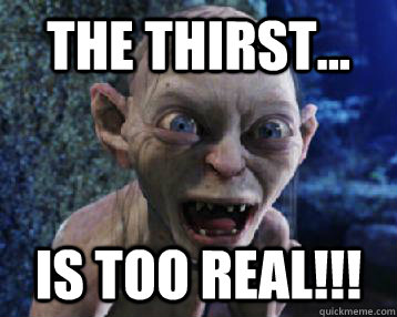the thirst... is too real!!!  