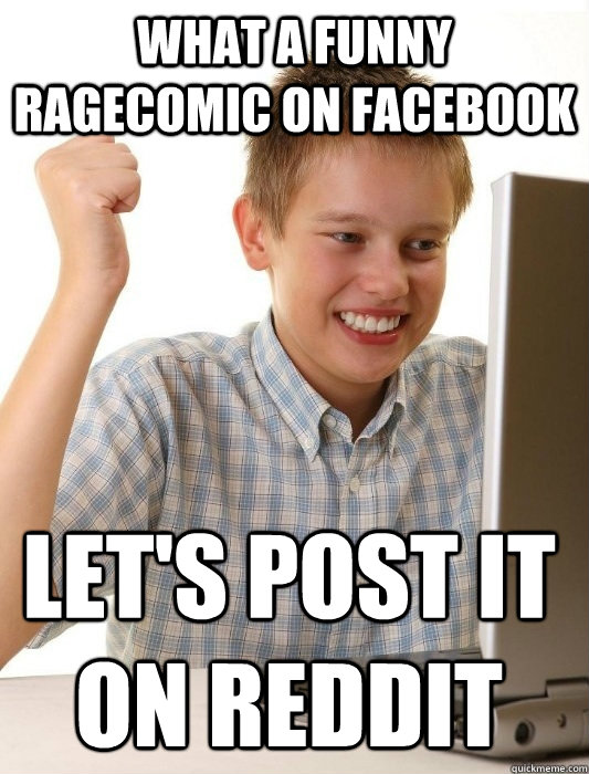 What a funny ragecomic on facebook let's post it on reddit  First Day on the Internet Kid