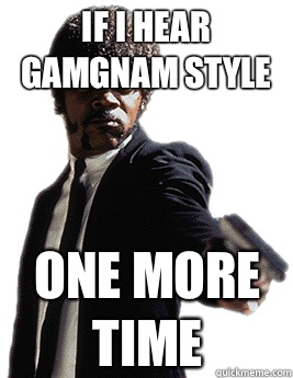 IF I HEAR GAMGNAM STYLE ONE MORE TIME  Angry Jules