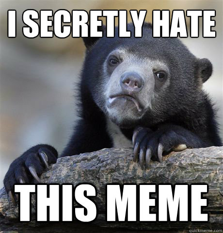 I secretly hate this meme  Confession Bear