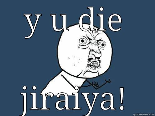 Y U DIE JIRAIYA! Y U No