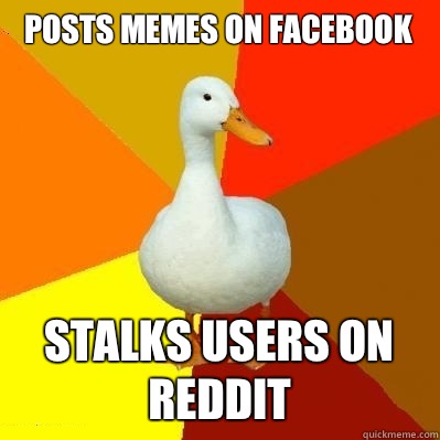 Posts Memes on facebook Stalks users on reddit  Tech Impaired Duck
