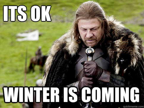 Its ok winter is coming  