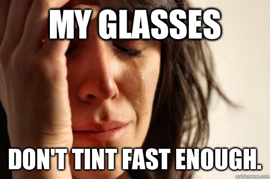 My glasses don't tint fast enough.  First World Problems