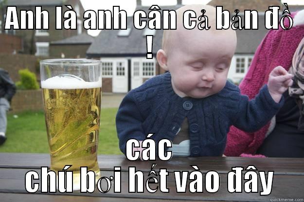ANH LÀ ANH CÂN CẢ BẢN ĐỒ ! CÁC CHÚ BƠI HẾT VÀO ĐÂY drunk baby