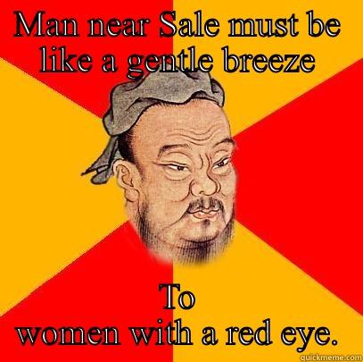 MAN NEAR SALE MUST BE LIKE A GENTLE BREEZE TO WOMEN WITH A RED EYE. Confucius says
