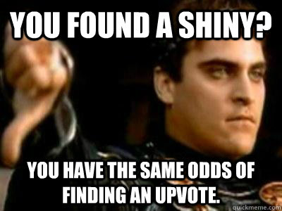 You found a shiny? You have the same odds of finding an upvote.  Downvoting Roman