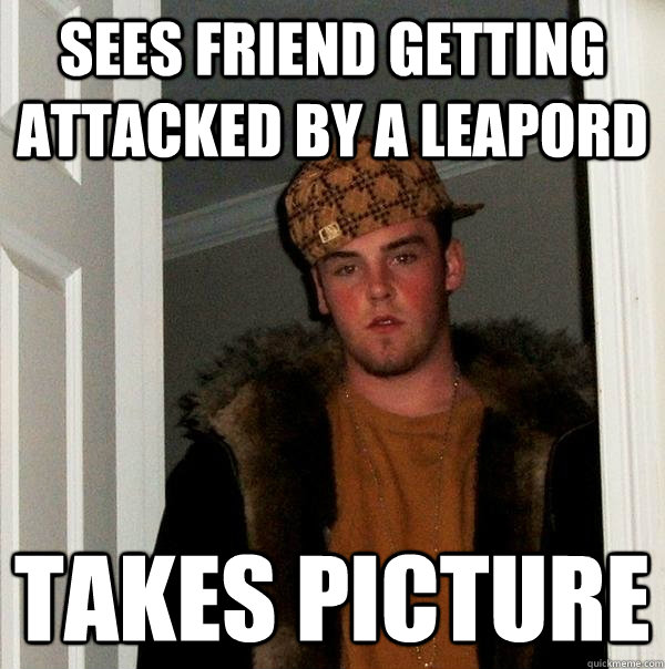 sees friend getting attacked by a leapord takes picture - sees friend getting attacked by a leapord takes picture  Scumbag Steve