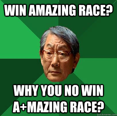 Win Amazing race? Why you no win A+mazing race?  High Expectations Asian Father