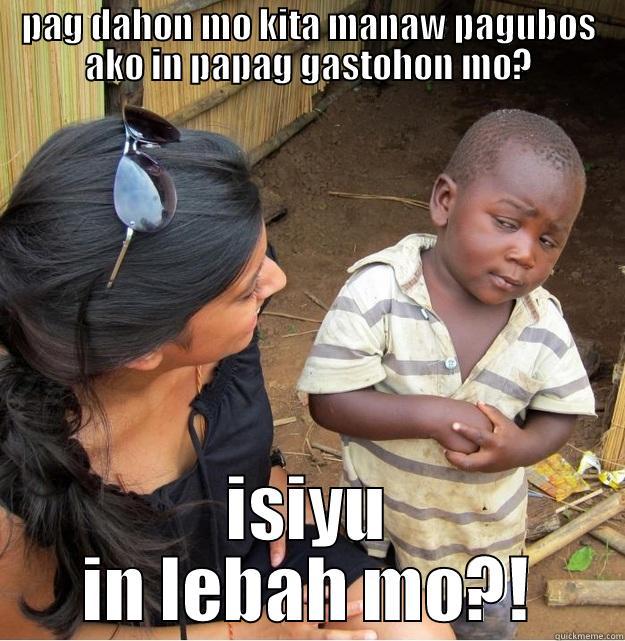 PAG DAHON MO KITA MANAW PAGUBOS AKO IN PAPAG GASTOHON MO? ISIYU IN LEBAH MO?! Skeptical Third World Kid