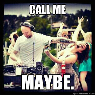 Call me Maybe.  call me maybe