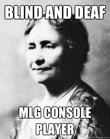 Blind and deaf MLG console player - Blind and deaf MLG console player  PC Elitist Helen Keller