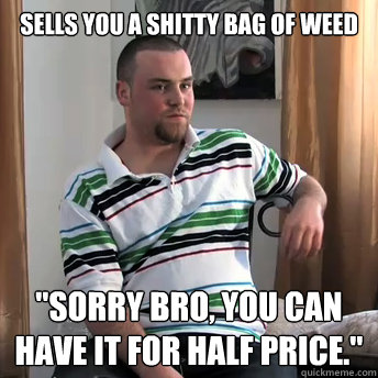 sells you a shitty bag of weed 