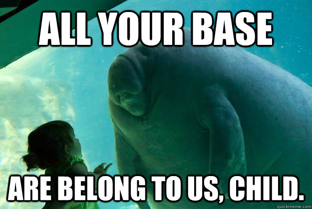 All your base are belong to us, child. - All your base are belong to us, child.  Overlord Manatee