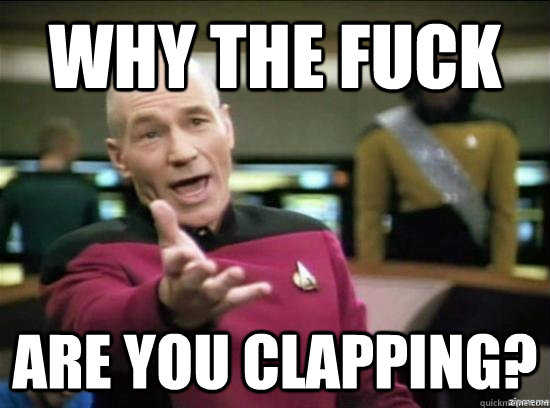 Why the fuck are you clapping?  Annoyed Picard HD