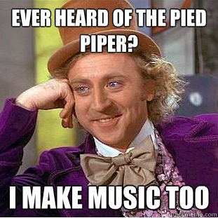 ever heard of the pied piper? I make music too  Creepy Wonka
