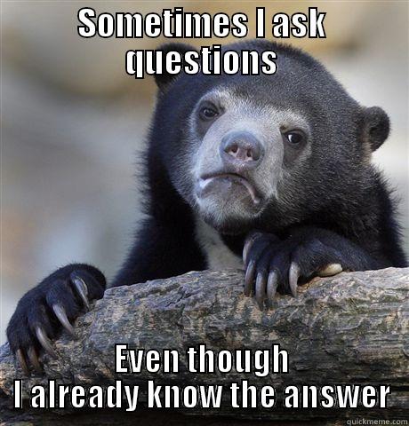 SOMETIMES I ASK QUESTIONS EVEN THOUGH I ALREADY KNOW THE ANSWER Confession Bear