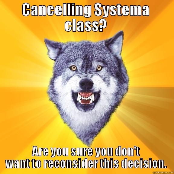 CANCELLING SYSTEMA CLASS? ARE YOU SURE YOU DON'T WANT TO RECONSIDER THIS DECISION. Courage Wolf