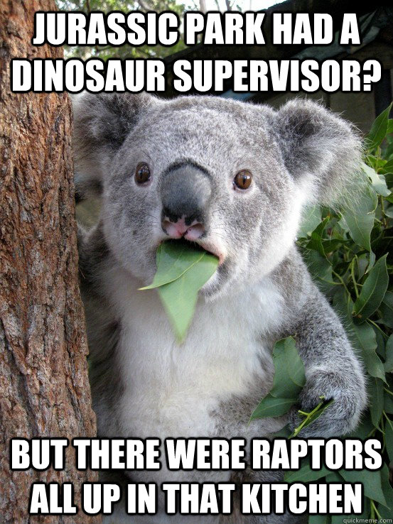 Jurassic Park had a dinosaur supervisor? but there were raptors all up in that kitchen  - Jurassic Park had a dinosaur supervisor? but there were raptors all up in that kitchen   astonished Koala Bear