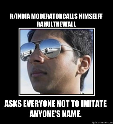 R/India moderatorcalls himselff RAHULTHEWALL Asks everyone not to imitate anyone's name. - R/India moderatorcalls himselff RAHULTHEWALL Asks everyone not to imitate anyone's name.  Rich Delhi Boy