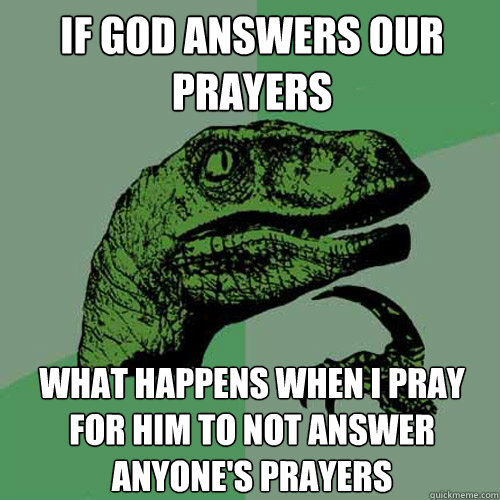 if god answers our prayers what happens when I pray for him to not answer anyone's prayers - if god answers our prayers what happens when I pray for him to not answer anyone's prayers  Philosoraptor
