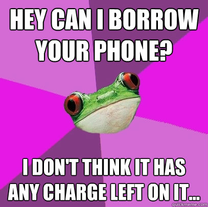 Hey can i borrow your phone? I don't think it has any charge left on it...  Foul Bachelorette Frog