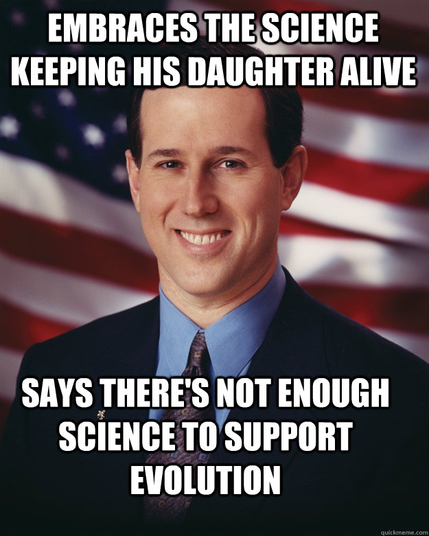 embraces the science keeping his daughter alive says there's not enough science to support evolution  Rick Santorum