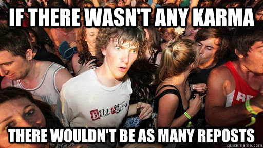 If there wasn't any karma There wouldn't be as many reposts  Sudden Clarity Clarence
