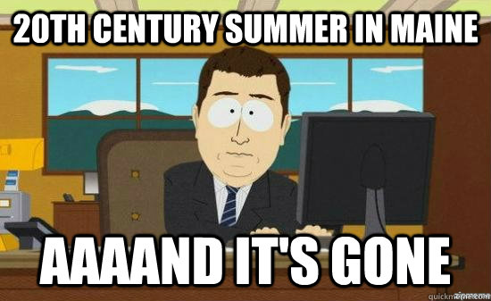 20th Century Summer in Maine AAAAND It's gone  aaaand its gone