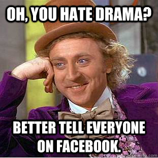 Oh, you hate drama? Better tell everyone on Facebook.  Condescending Wonka