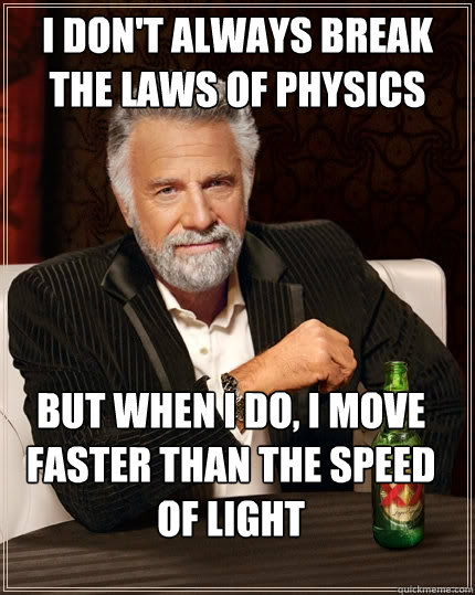 I don't always break the laws of physics But when I do, i move faster than the speed of light  The Most Interesting Man In The World