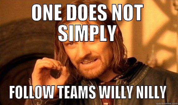ONE DOES NOT SIMPLY FOLLOW TEAMS WILLY NILLY One Does Not Simply