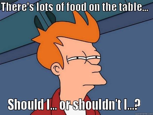 THERE'S LOTS OF FOOD ON THE TABLE...   SHOULD I... OR SHOULDN'T I...?  Futurama Fry