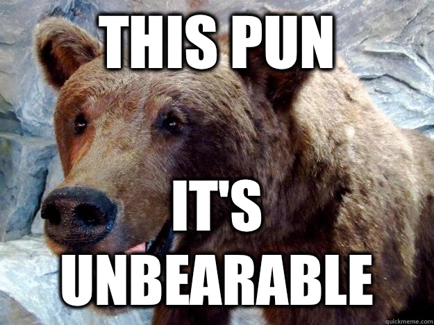 This pun It's unbearable  Unbearable Pun Bear