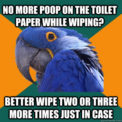 No more poop on the toilet paper while wiping? Better wipe two or three more times just in case - No more poop on the toilet paper while wiping? Better wipe two or three more times just in case  Paranoid Parrot