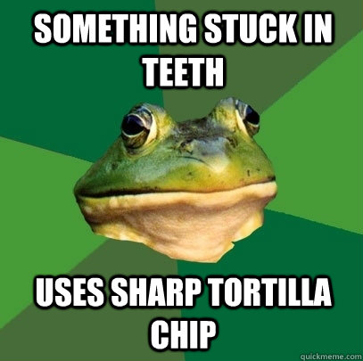 Something stuck in teeth Uses sharp tortilla chip  Foul Bachelor Frog