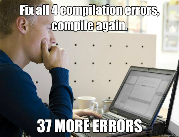 Fix all 4 compilation errors, compile again. 37 MORE ERRORS - Fix all 4 compilation errors, compile again. 37 MORE ERRORS  Programmer