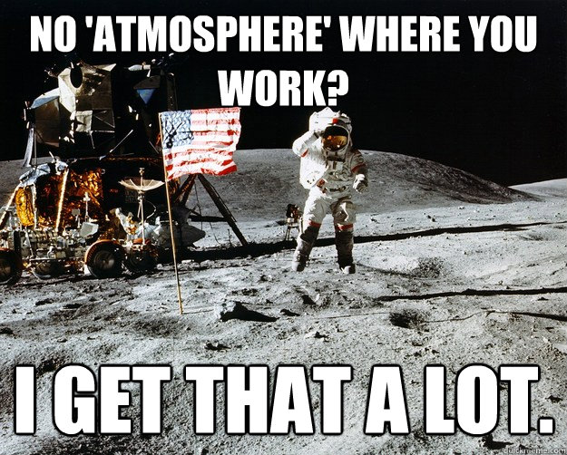 No 'atmosphere' where you work? I get that a lot. - No 'atmosphere' where you work? I get that a lot.  Unimpressed Astronaut