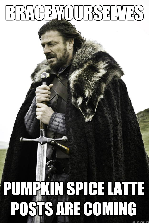 Brace yourselves pumpkin spice latte posts are coming - Brace yourselves pumpkin spice latte posts are coming  Winter is coming