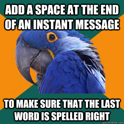 Add a space at the end of an instant message to make sure that the last word is spelled right  Paranoid Parrot