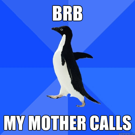 BRB MY MOTHER CALLS  Socially Awkward Penguin