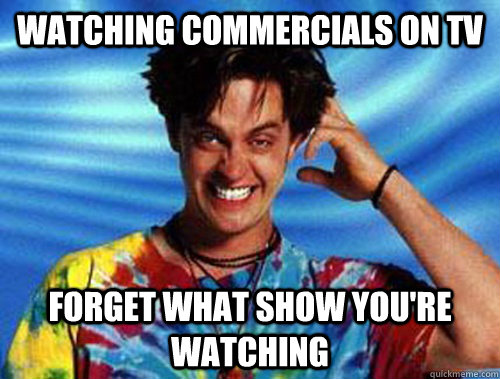 Watching commercials on TV Forget what show you're watching  Introducing Stoner Ent