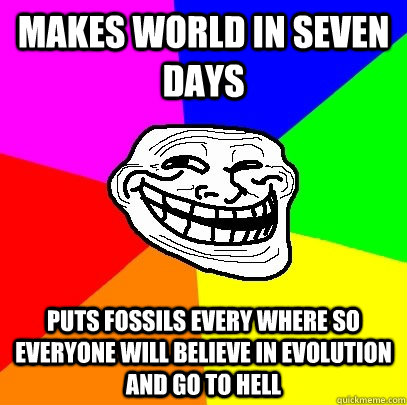Makes world in seven days Puts fossils every where so everyone will believe in evolution and go to hell  Troll Face