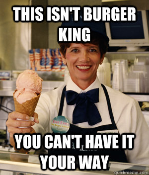 this isn't burger king you can't have it your way - this isn't burger king you can't have it your way  Misc