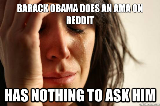 barack obama does an ama on reddit has nothing to ask him   First World Problems